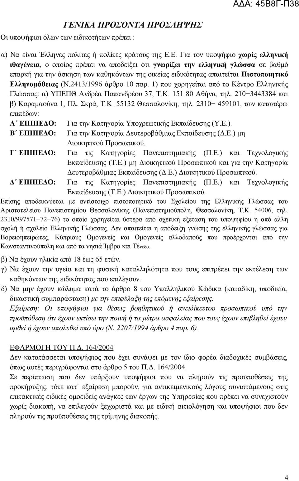 1) που χορηγείται από το Κέντρο Ελληνικής Γλώσσας: α) ΥΠΕΠΘ Ανδρέα Παπανδρέου 37, Τ.Κ. 151 80 Αθήνα, τηλ. 210 3443384 και β) Καραμαούνα 1, Πλ. Σκρά, Τ.Κ. 55132 Θεσσαλονίκη, τηλ.