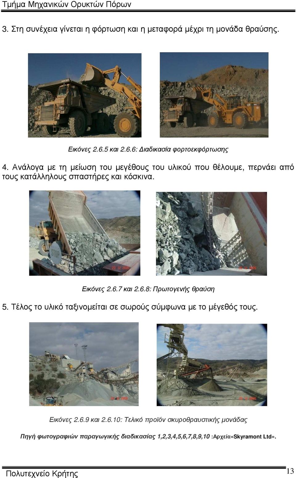 6.8: Πρωτογενής θραύση 5. Τέλος το υλικό ταξινοµείται σε σωρούς σύµφωνα µε το µέγεθός τους. Εικόνες 2.6.9 και 2.6.10: Τελικό προϊόν σκυροθραυστικής µονάδας Πηγή φωτογραφιών παραγωγικής διαδικασίας 1,2,3,4,5,6,7,8,9,10 :Αρχεία«Skyramont Ltd».