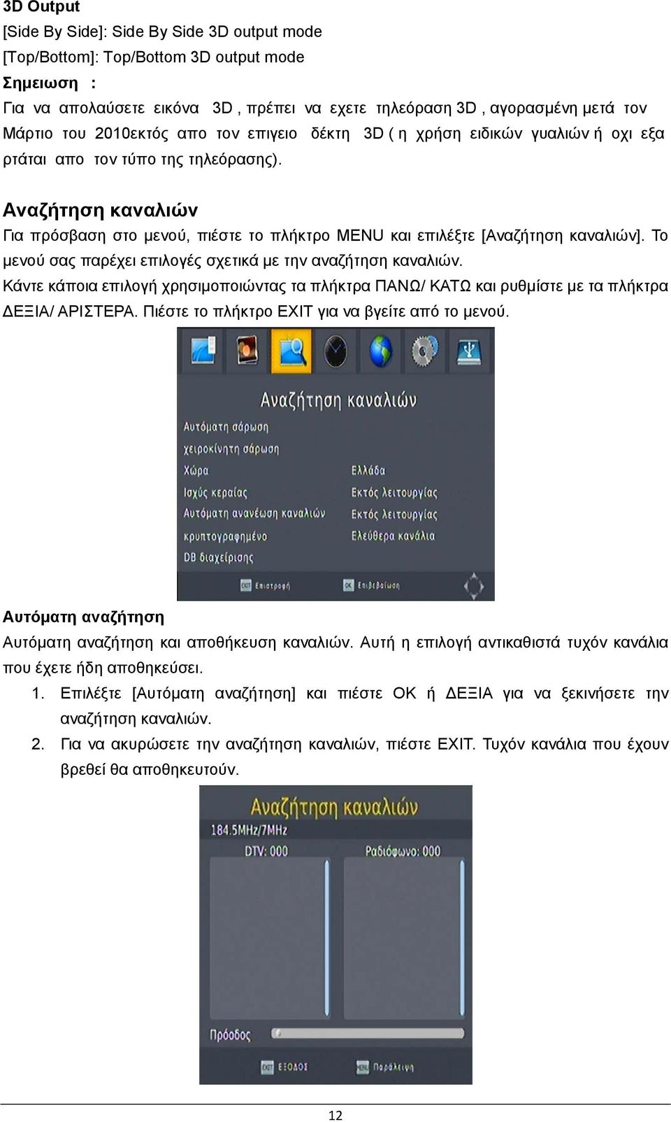 Αναζήτηση καναλιών Για πρόσβαση στο μενού, πιέστε το πλήκτρο MENU και επιλέξτε [Αναζήτηση καναλιών]. Το μενού σας παρέχει επιλογές σχετικά με την αναζήτηση καναλιών.