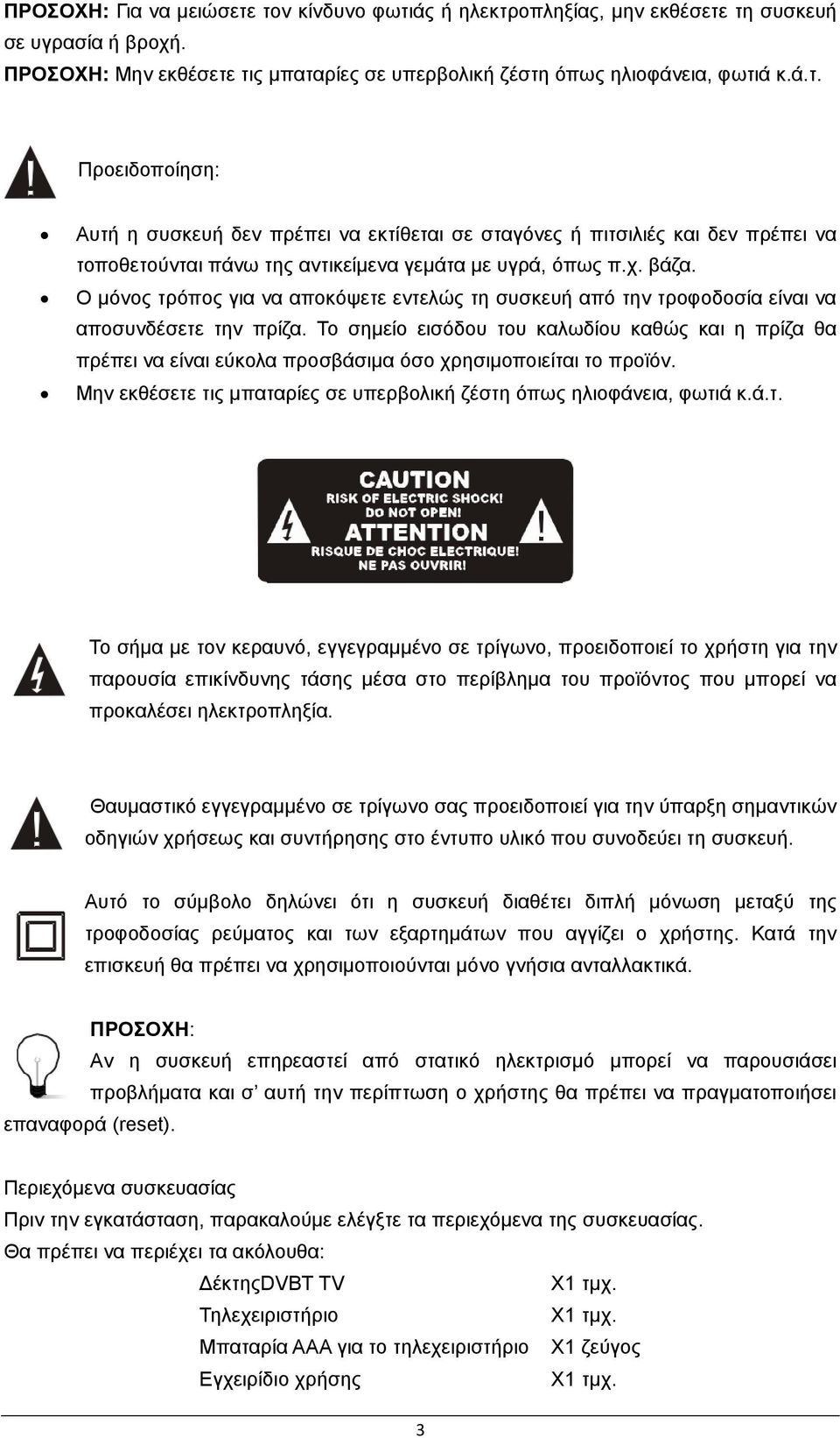 Το σημείο εισόδου του καλωδίου καθώς και η πρίζα θα πρέπει να είναι εύκολα προσβάσιμα όσο χρησιμοποιείται το προϊόν. Μην εκθέσετε τις μπαταρίες σε υπερβολική ζέστη όπως ηλιοφάνεια, φωτιά κ.ά.τ. Το σήμα με τον κεραυνό, εγγεγραμμένο σε τρίγωνο, προειδοποιεί το χρήστη για την παρουσία επικίνδυνης τάσης μέσα στο περίβλημα του προϊόντος που μπορεί να προκαλέσει ηλεκτροπληξία.