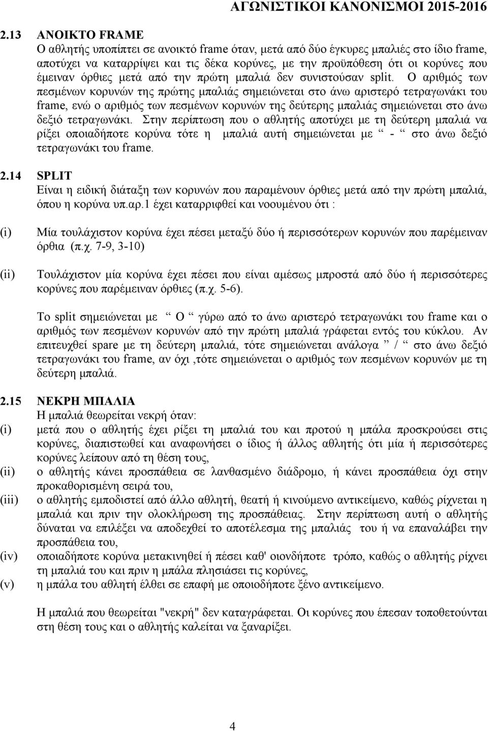 Ο αριθµός των πεσµένων κορυνών της πρώτης µπαλιάς σηµειώνεται στο άνω αριστερό τετραγωνάκι του frame, ενώ ο αριθµός των πεσµένων κορυνών της δεύτερης µπαλιάς σηµειώνεται στο άνω δεξιό τετραγωνάκι.