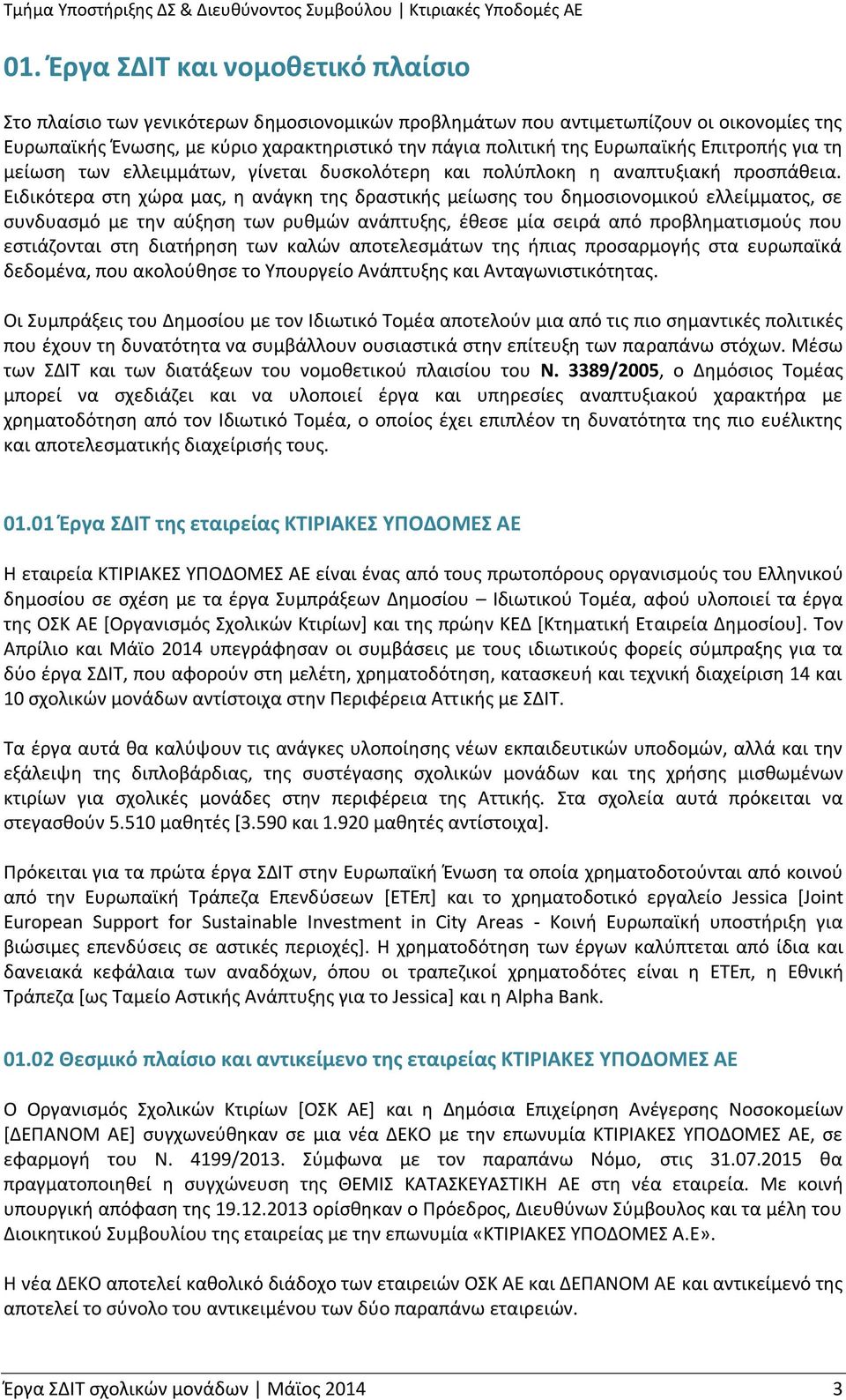 Ειδικότερα στη χώρα μας, η ανάγκη της δραστικής μείωσης του δημοσιονομικού ελλείμματος, σε συνδυασμό με την αύξηση των ρυθμών ανάπτυξης, έθεσε μία σειρά από προβληματισμούς που εστιάζονται στη