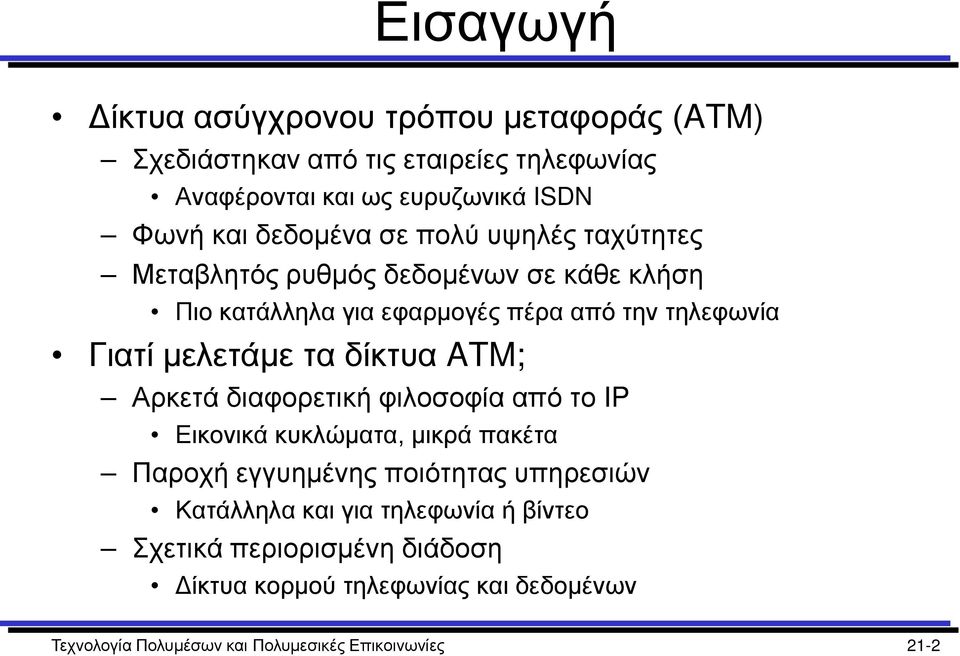 μελετάμε τα δίκτυα ATM; Αρκετά διαφορετική φιλοσοφία από το IP Εικονικά κυκλώματα, μικρά πακέτα Παροχή εγγυημένης ποιότητας υπηρεσιών