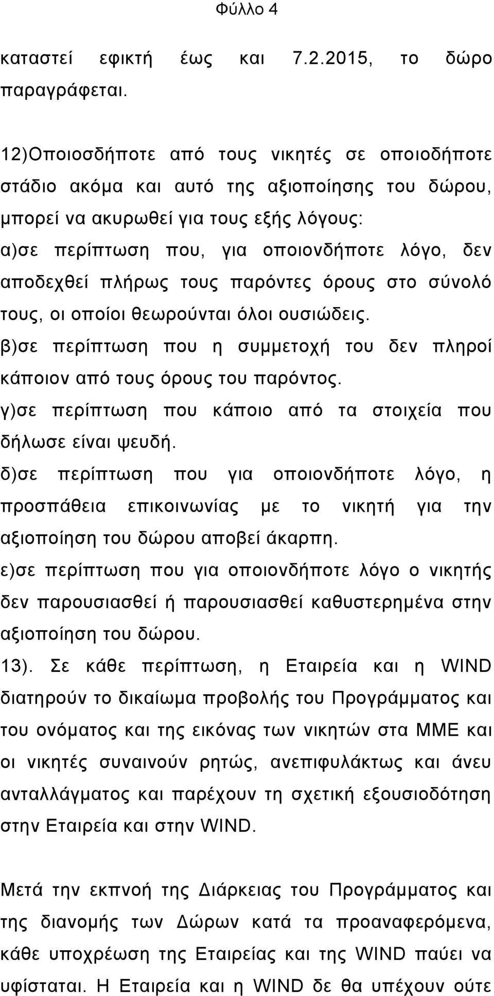 πλήρως τους παρόντες όρους στο σύνολό τους, οι οποίοι θεωρούνται όλοι ουσιώδεις. β)σε περίπτωση που η συμμετοχή του δεν πληροί κάποιον από τους όρους του παρόντος.