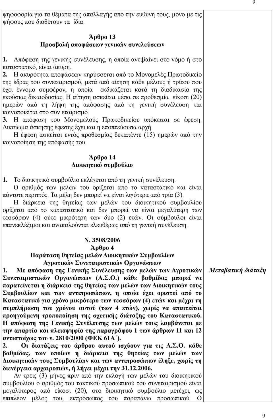 Η ακυρότητα αποφάσεων κηρύσσεται από το Μονομελές Πρωτοδικείο της έδρας του συνεταιρισμού, μετά από αίτηση κάθε μέλους ή τρίτου που έχει έννομο συμφέρον, η οποία εκδικάζεται κατά τη διαδικασία της