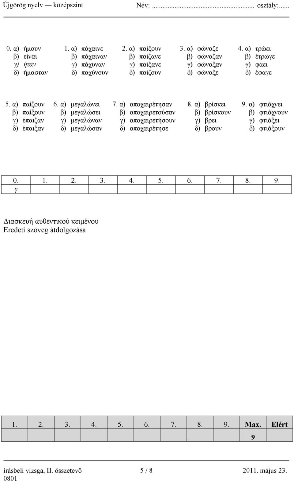 α) παίζουν 6. α) μεγαλώνει 7. α) αποχαιρέτησαν 8. α) βρίσκει 9.