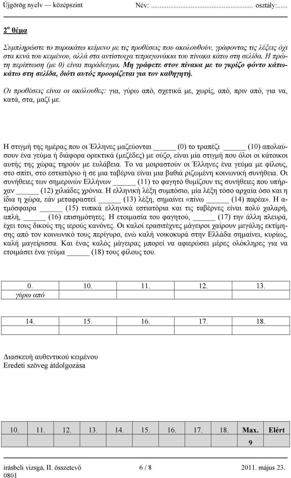 Οι προθέσεις είναι οι ακόλουθες: για, γύρω από, σχετικά με, χωρίς, από, πριν από, για να, κατά, στα, μαζί με.