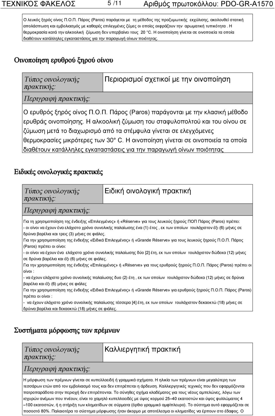 Η θερμοκρασία κατά την αλκοολική ζύμωση δεν υπερβαίνει τους 20 C. H οινοποίηση γίνεται σε οινοποιεία τα οποία διαθέτουν κατάλληλες εγκαταστάσεις για την παραγωγή οίνων ποιότητας.