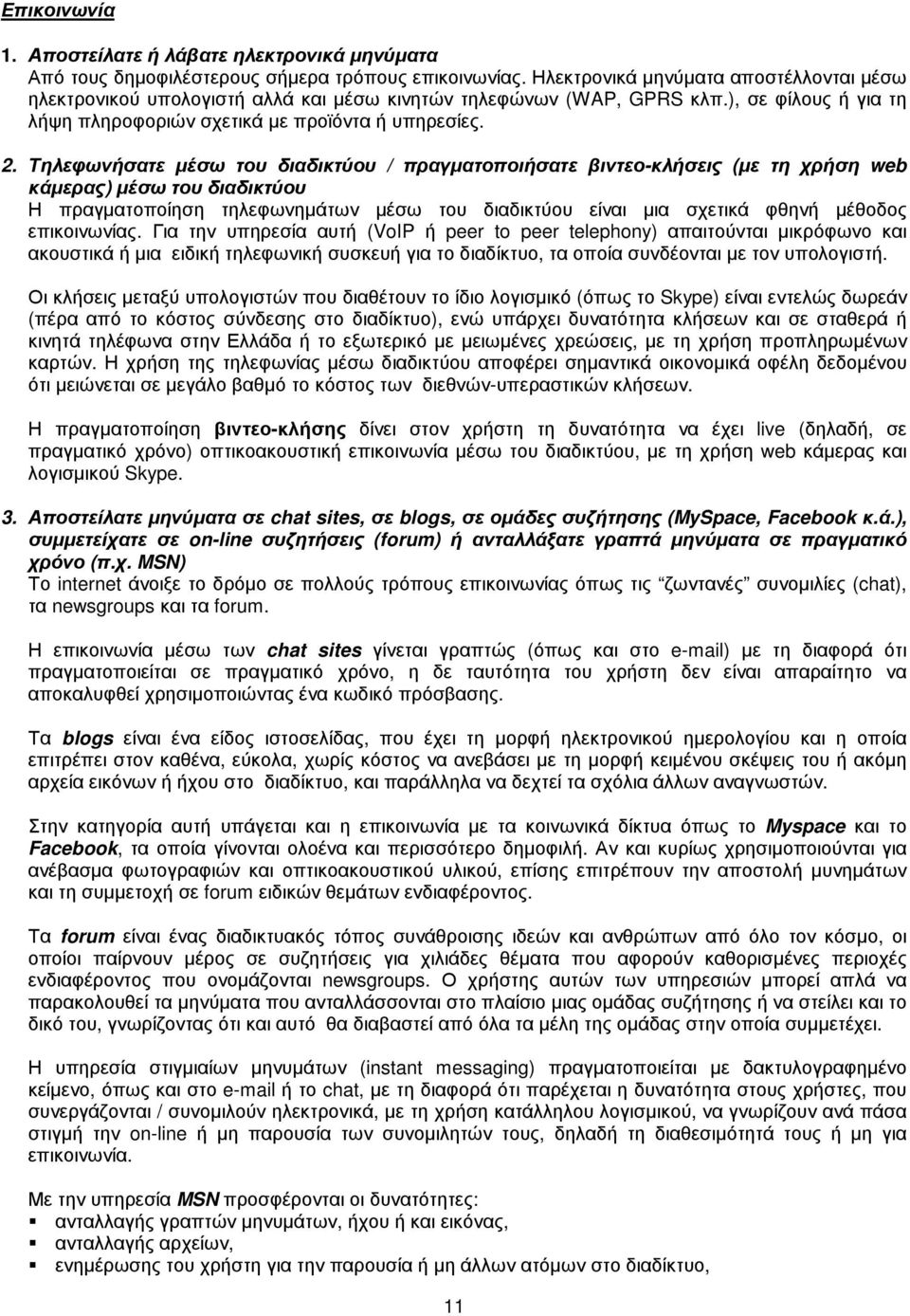 Τηλεφωνήσατε µέσω του διαδικτύου / πραγµατοποιήσατε βιντεο-κλήσεις (µε τη χρήση web κάµερας) µέσω του διαδικτύου Η πραγµατοποίηση τηλεφωνηµάτων µέσω του διαδικτύου είναι µια σχετικά φθηνή µέθοδος