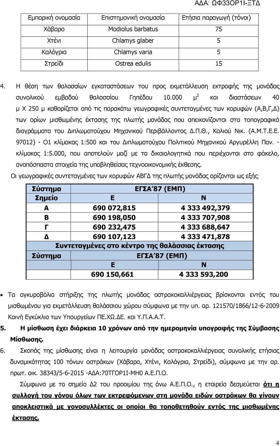 000 μ 2 και διαστάσεων 40 μ Χ 250 μ καθορίζεται από τις παρακάτω γεωγραφικές συντεταγμένες των κορυφών (Α,Β,Γ,Δ) των ορίων μισθωμένης έκτασης της πλωτής μονάδας που απεικονίζονται στα τοπογραφικά