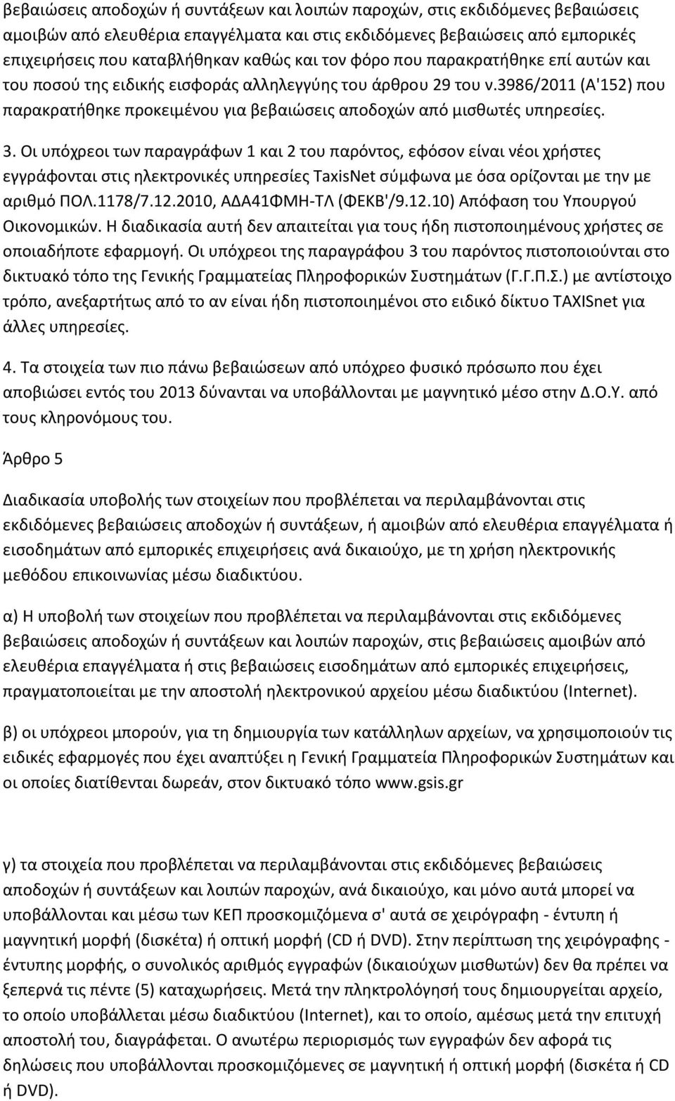 3. Οι υπόχρεοι των παραγράφων 1 και 2 του παρόντος, εφόσον είναι νέοι χρήστες εγγράφονται στις ηλεκτρονικές υπηρεσίες TaxisNet σύμφωνα με όσα ορίζονται με την με αριθμό ΠΟΛ.1178/7.12.