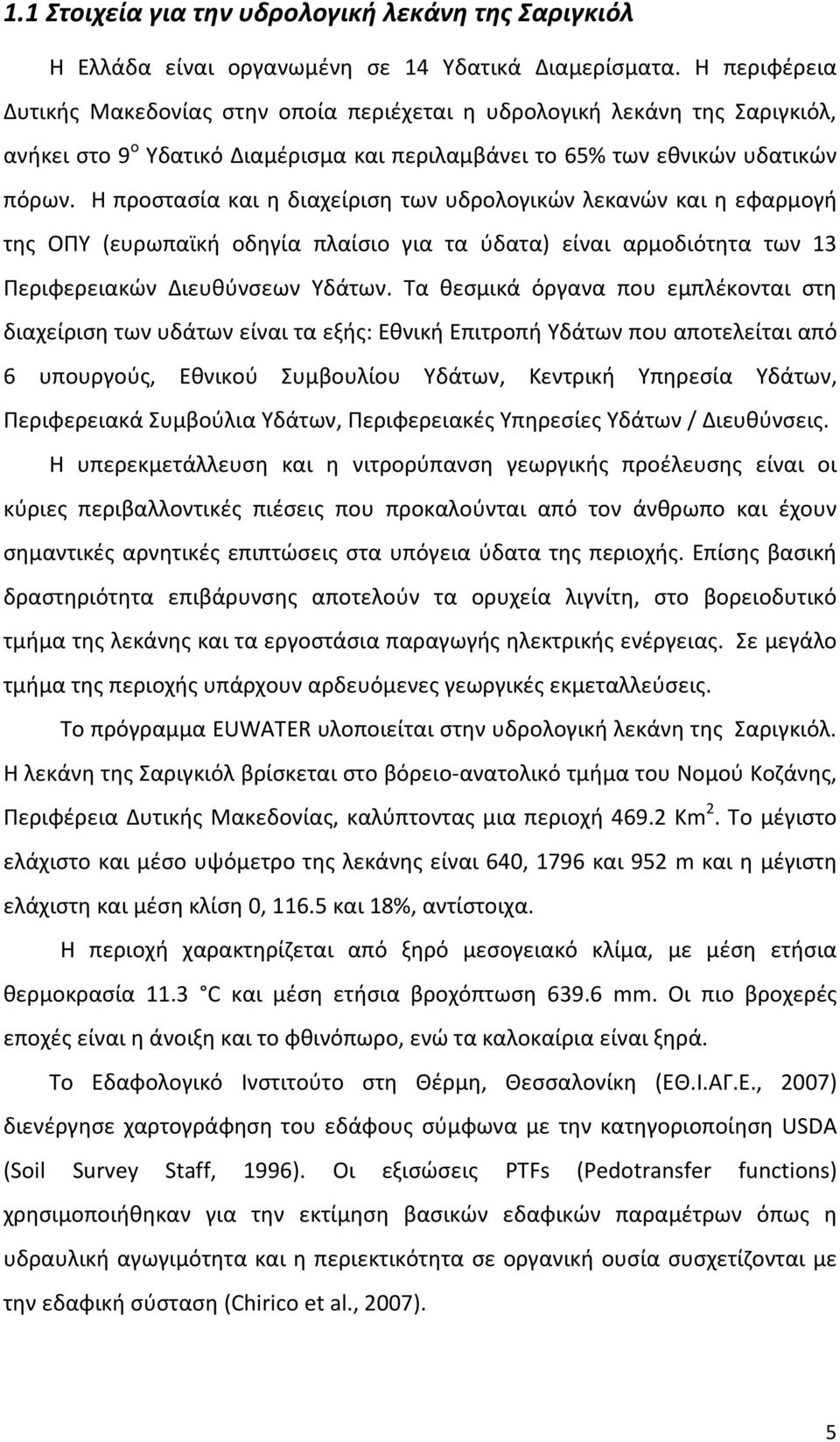 Η προστασία και η διαχείριση των υδρολογικών λεκανών και η εφαρμογή της ΟΠΥ (ευρωπαϊκή οδηγία πλαίσιο για τα ύδατα) είναι αρμοδιότητα των 13 Περιφερειακών Διευθύνσεων Υδάτων.