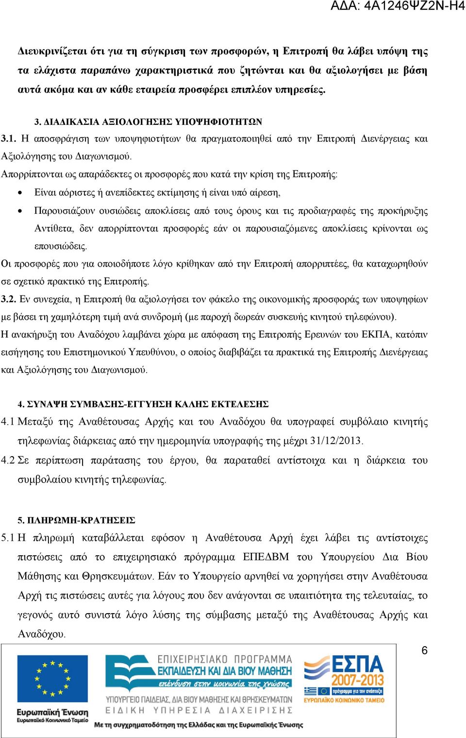 Απορρίπτονται ως απαράδεκτες οι προσφορές που κατά την κρίση της Επιτροπής: Είναι αόριστες ή ανεπίδεκτες εκτίμησης ή είναι υπό αίρεση, Παρουσιάζουν ουσιώδεις αποκλίσεις από τους όρους και τις