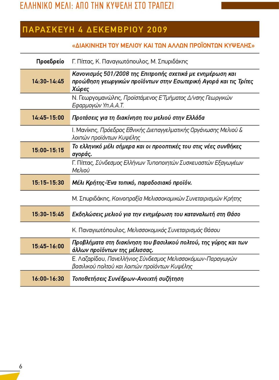 Γεωργομανώλης, Προϊστάμενος Ε Τμήματος Δ/νσης Γεωργικών Εφαρμογών Υπ.Α.Α.Τ. 14:45-15:00 Προτάσεις για τη διακίνηση του μελιού στην Ελλάδα 15:00-15:15 Ι.