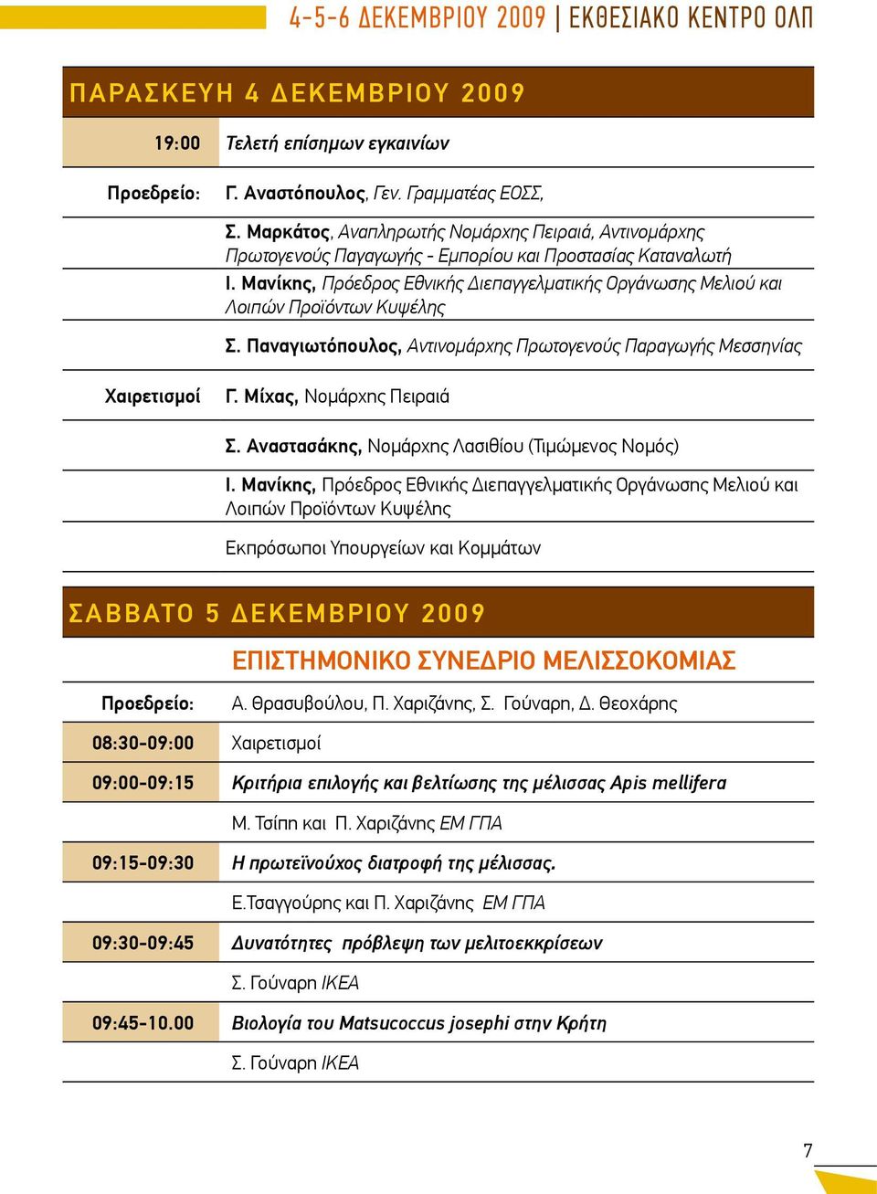 Μανίκης, Πρόεδρος Εθνικής Διεπαγγελματικής Οργάνωσης Μελιού και Λοιπών Προϊόντων Κυψέλης Σ. Παναγιωτόπουλος, Αντινομάρχης Πρωτογενούς Παραγωγής Μεσσηνίας Γ. Μίχας, Νομάρχης Πειραιά Σ.