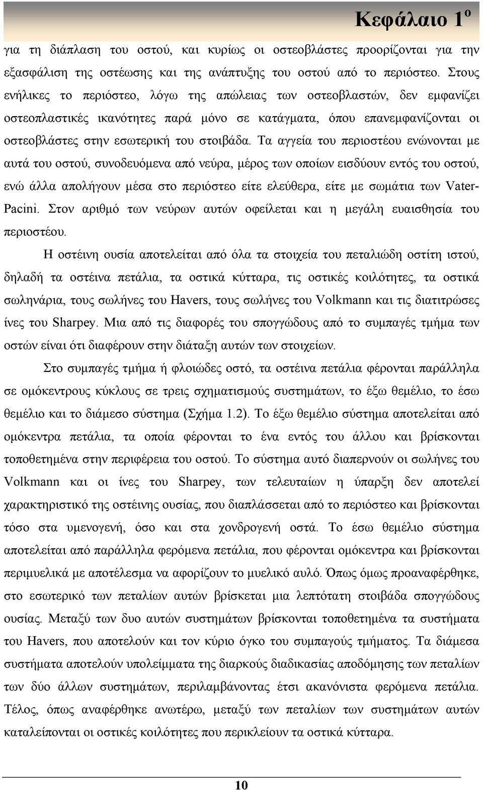 Τα αγγεία του περιοστέου ενώνονται με αυτά του οστού, συνοδευόμενα από νεύρα, μέρος των οποίων εισδύουν εντός του οστού, ενώ άλλα απολήγουν μέσα στο περιόστεο είτε ελεύθερα, είτε με σωμάτια των