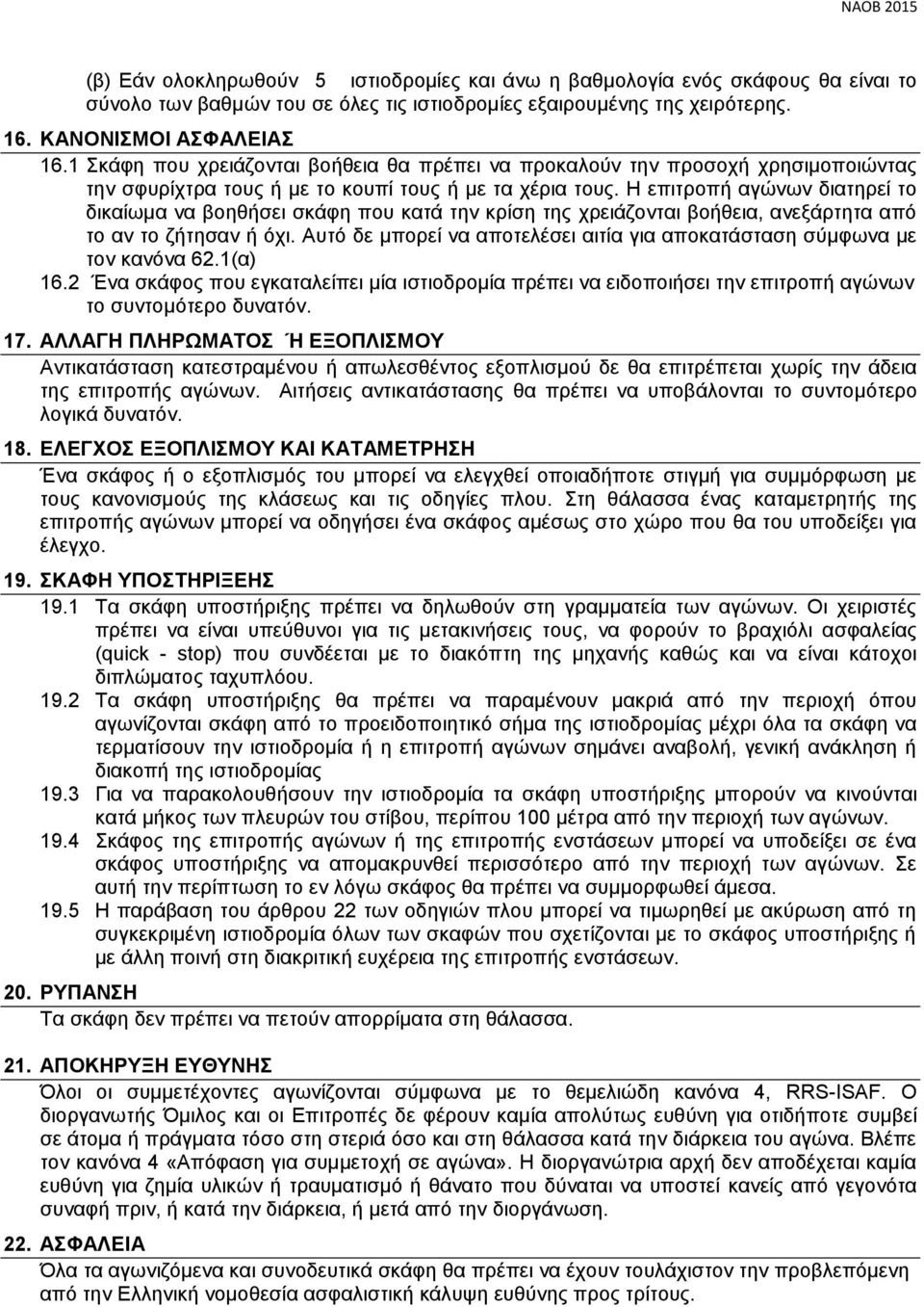 Η επιτροπή αγώνων διατηρεί το δικαίωμα να βοηθήσει σκάφη που κατά την κρίση της χρειάζονται βοήθεια, ανεξάρτητα από το αν το ζήτησαν ή όχι.