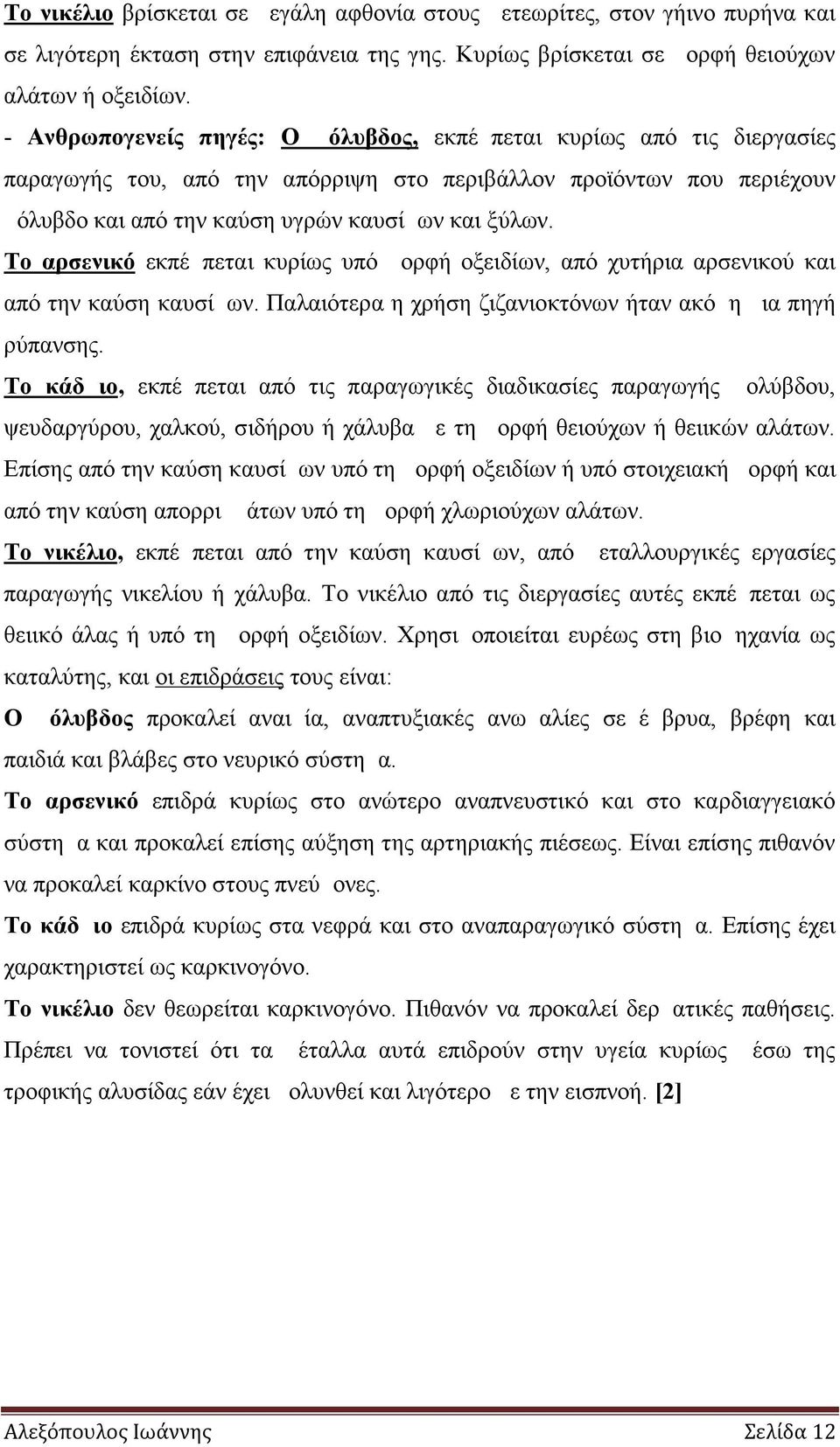 Το αρσενικό εκπέμπεται κυρίως υπό μορφή οξειδίων, από χυτήρια αρσενικού και από την καύση καυσίμων. Παλαιότερα η χρήση ζιζανιοκτόνων ήταν ακόμη μια πηγή ρύπανσης.