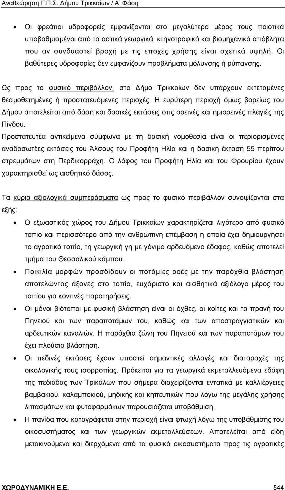 Ως προς το φυσικό περιβάλλον, στο Δήμο Τρικκαίων δεν υπάρχουν εκτεταμένες θεσμοθετημένες ή προστατευόμενες περιοχές.