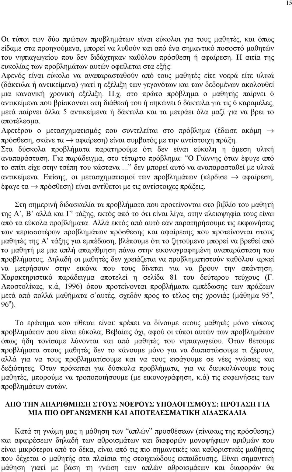 Η αιτία της ευκολίας των προβλημάτων αυτών οφείλεται στα εξής: Αφενός είναι εύκολο να αναπαρασταθούν από τους μαθητές είτε νοερά είτε υλικά (δάκτυλα ή αντικείμενα) γιατί η εξέλιξη των γεγονότων και