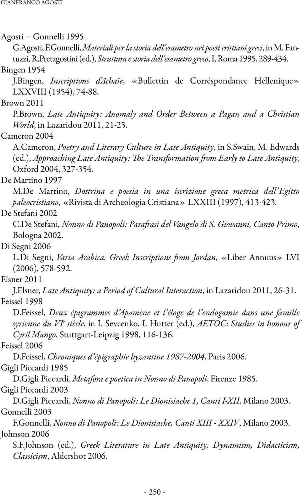 Brown, Late Antiquity: Anomaly and Order Between a Pagan and a Christian World, in Lazaridou 2011, 21-25. Cameron 2004 A.Cameron, Poetry and Literary Culture in Late Antiquity, in S.Swain, M.