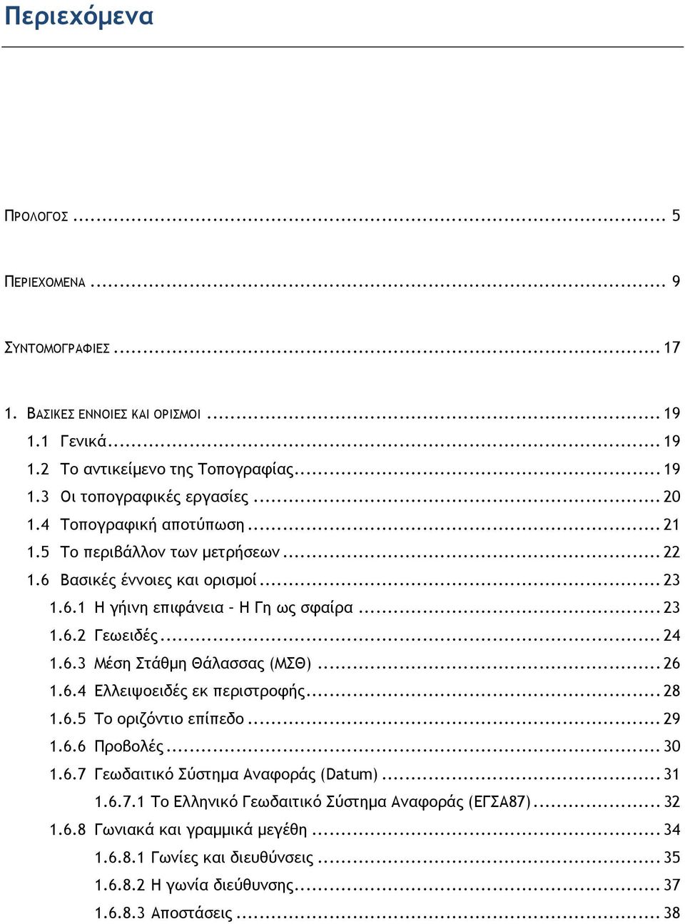 .. 26 1.6.4 Ελλειψοειδές εκ περιστροφής... 28 1.6.5 Το οριζόντιο επίπεδο... 29 1.6.6 Προβολές... 30 1.6.7 Γεωδαιτικό Σύστημα Αναφοράς (Datum)... 31 1.6.7.1 Το Ελληνικό Γεωδαιτικό Σύστημα Αναφοράς (ΕΓΣΑ87).