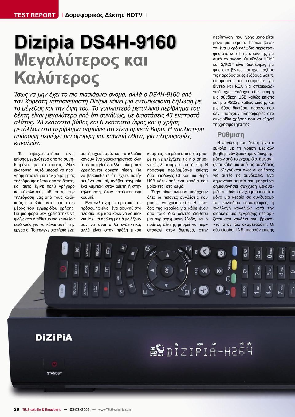 Το γυαλιστερό μεταλλικό περίβλημα του δέκτη είναι μεγαλύτερο από ότι συνήθως, με διαστάσεις 43 εκατοστά πλάτος, 28 εκατοστά βάθος και 6 εκατοστά ύψος και η χρήση μετάλλου στο περίβλημα σημαίνει ότι