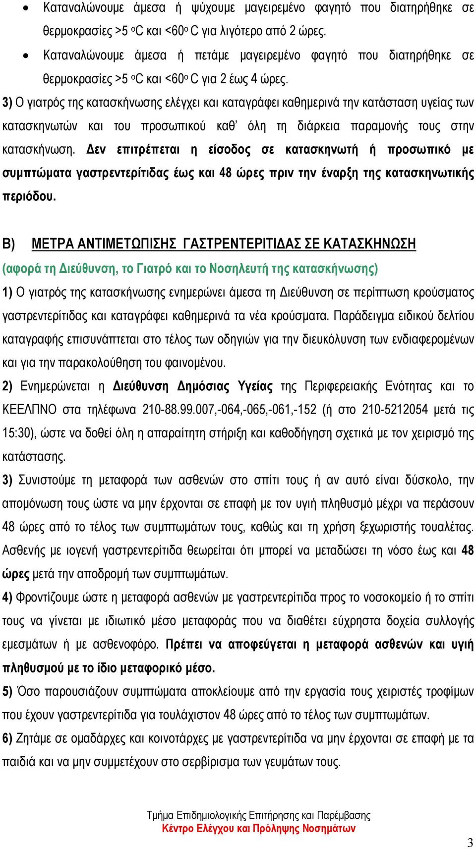 3) Ο γιατρός της κατασκήνωσης ελέγχει και καταγράφει καθημερινά την κατάσταση υγείας των κατασκηνωτών και του προσωπικού καθ όλη τη διάρκεια παραμονής τους στην κατασκήνωση.