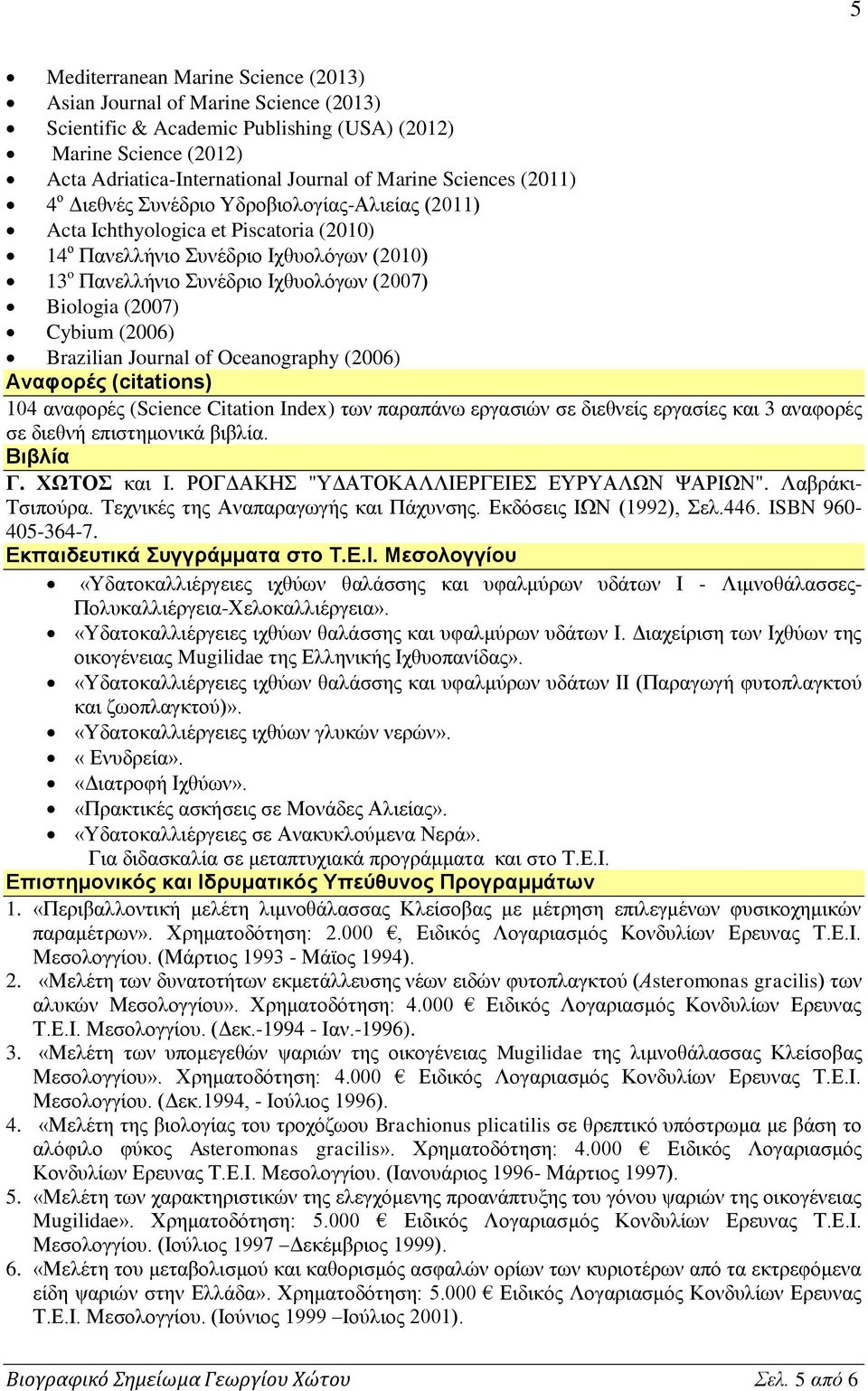 Biologia (2007) Cybium (2006) Brazilian Journal of Oceanography (2006) Αναφορές (citations) 104 αναφορές (Science Citation Index) των παραπάνω εργασιών σε διεθνείς εργασίες και 3 αναφορές σε διεθνή