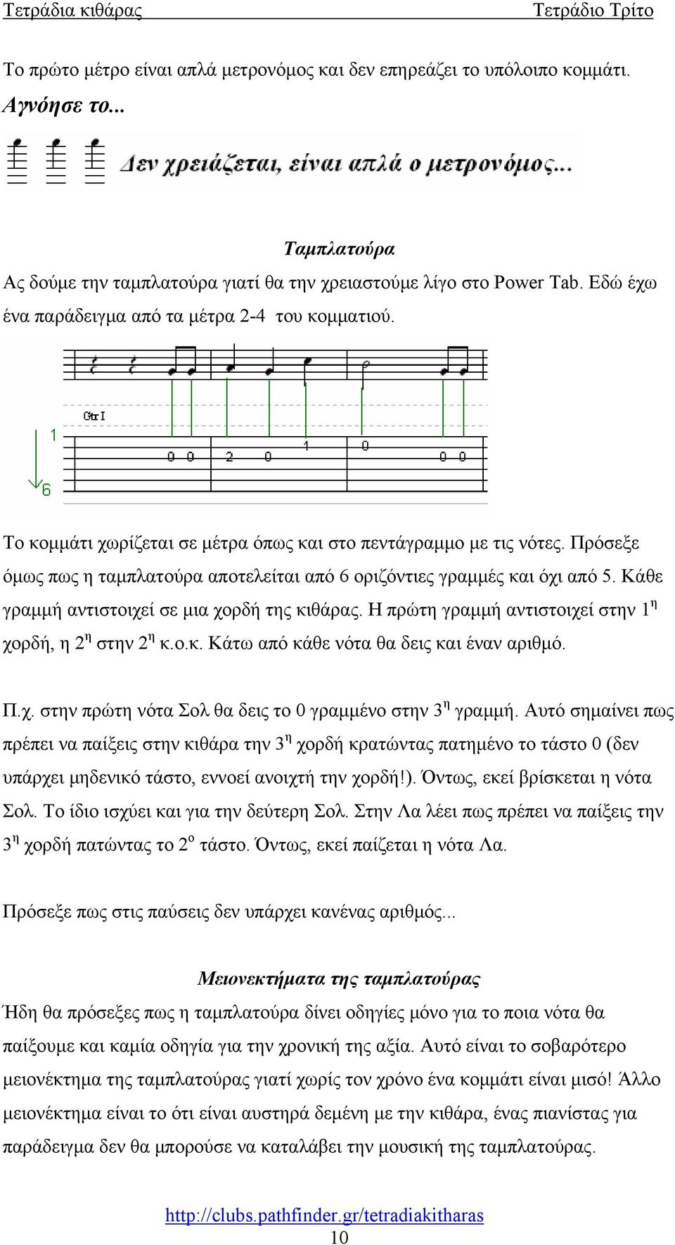 Πρόσεξε όμως πως η ταμπλατούρα αποτελείται από 6 οριζόντιες γραμμές και όχι από 5. Κάθε γραμμή αντιστοιχεί σε μια χορδή της κιθάρας. Η πρώτη γραμμή αντιστοιχεί στην 1 η χορδή, η 2 η στην 2 η κ.ο.κ. Κάτω από κάθε νότα θα δεις και έναν αριθμό.