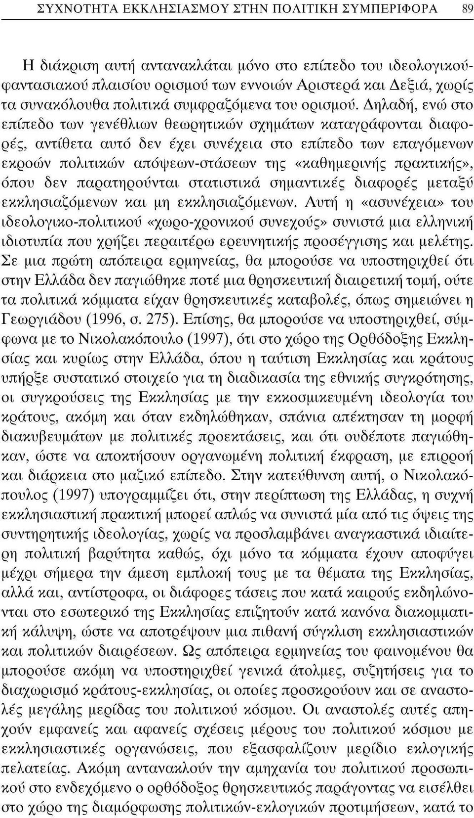 Δηλαδή, ενώ στο επίπεδο των γενέθλιων θεωρητικών σχημάτων καταγράφονται διαφορές, αντίθετα αυτό δεν έχει συνέχεια στο επίπεδο των επαγόμενων εκροών πολιτικών απόψεων-στάσεων της «καθημερινής