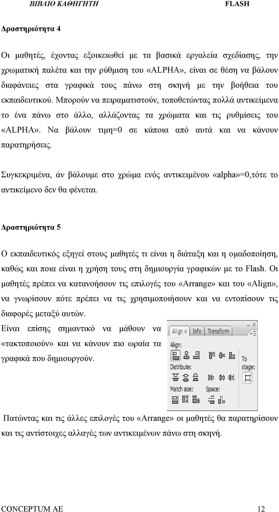 Να βάλουν τιμη=0 σε κάποια από αυτά και να κάνουν παρατηρήσεις. Συγκεκριμένα, άν βάλουμε στο χρώμα ενός αντικειμένου «alpha»=0,τότε το αντικείμενο δεν θα φένεται.