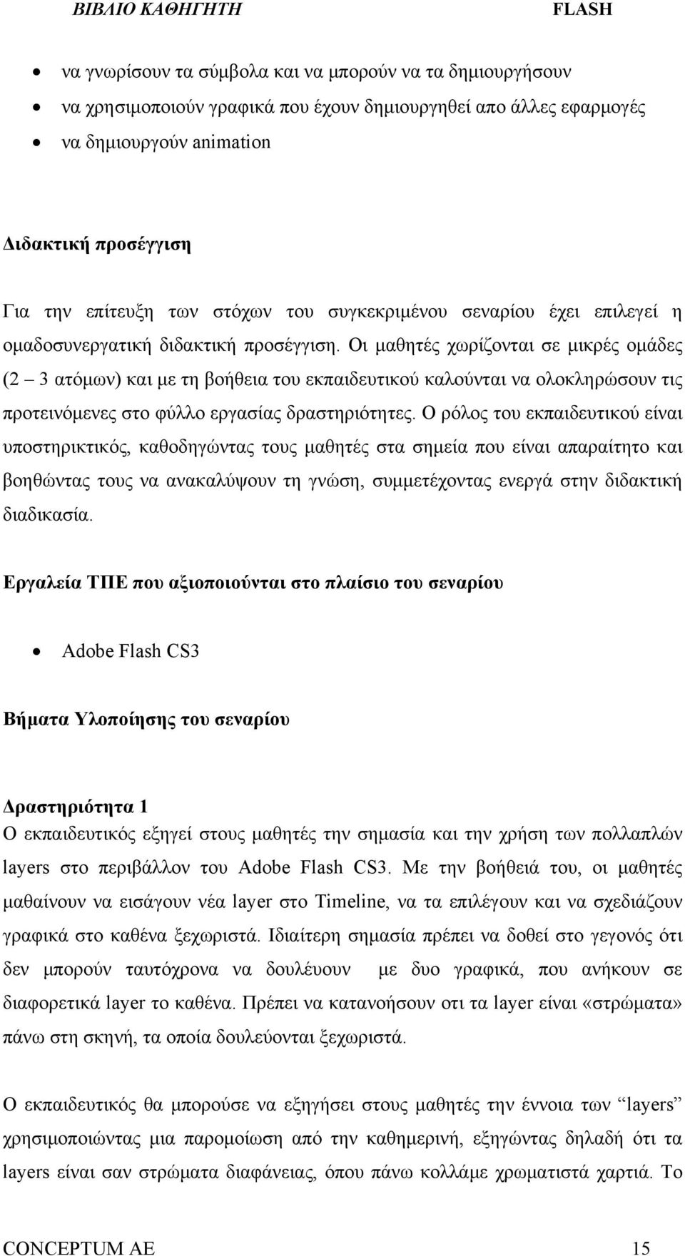 Οι μαθητές χωρίζονται σε μικρές ομάδες (2 3 ατόμων) και με τη βοήθεια του εκπαιδευτικού καλούνται να ολοκληρώσουν τις προτεινόμενες στο φύλλο εργασίας δραστηριότητες.