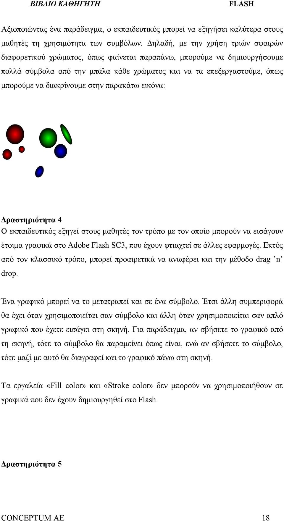 διακρίνουμε στην παρακάτω εικόνα: Δραστηριότητα 4 Ο εκπαιδευτικός εξηγεί στους μαθητές τον τρόπο με τον οποίο μπορούν να εισάγουν έτοιμα γραφικά στο Adobe Flash SC3, που έχουν φτιαχτεί σε άλλες