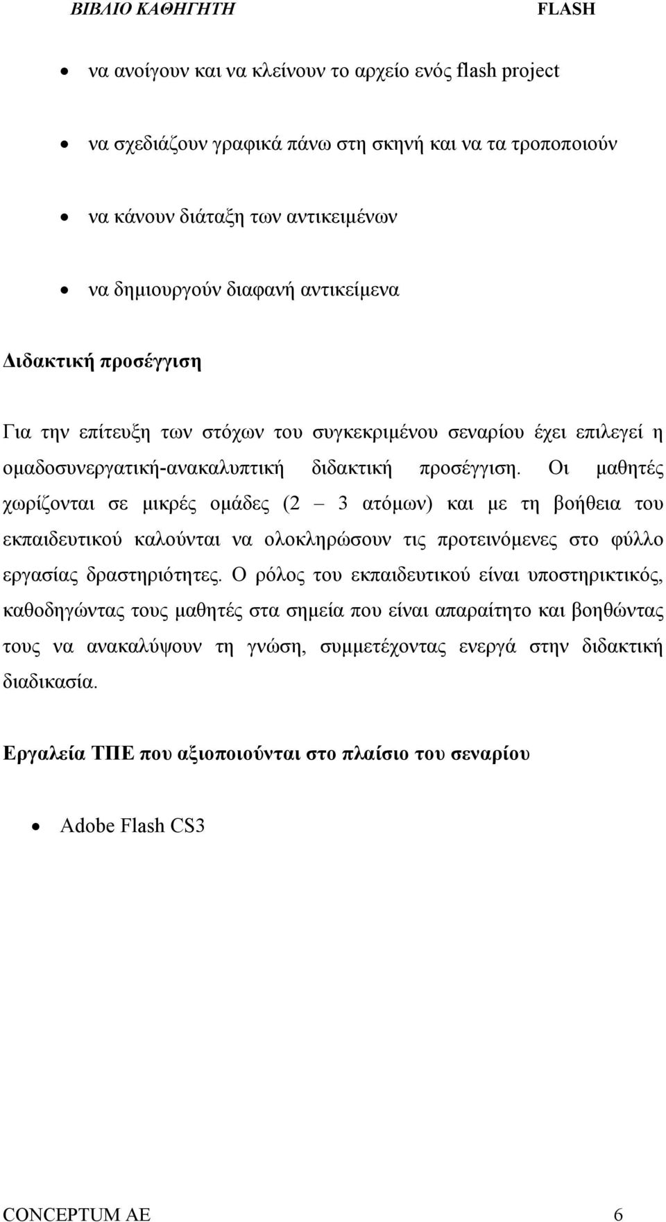 Οι μαθητές χωρίζονται σε μικρές ομάδες (2 3 ατόμων) και με τη βοήθεια του εκπαιδευτικού καλούνται να ολοκληρώσουν τις προτεινόμενες στο φύλλο εργασίας δραστηριότητες.