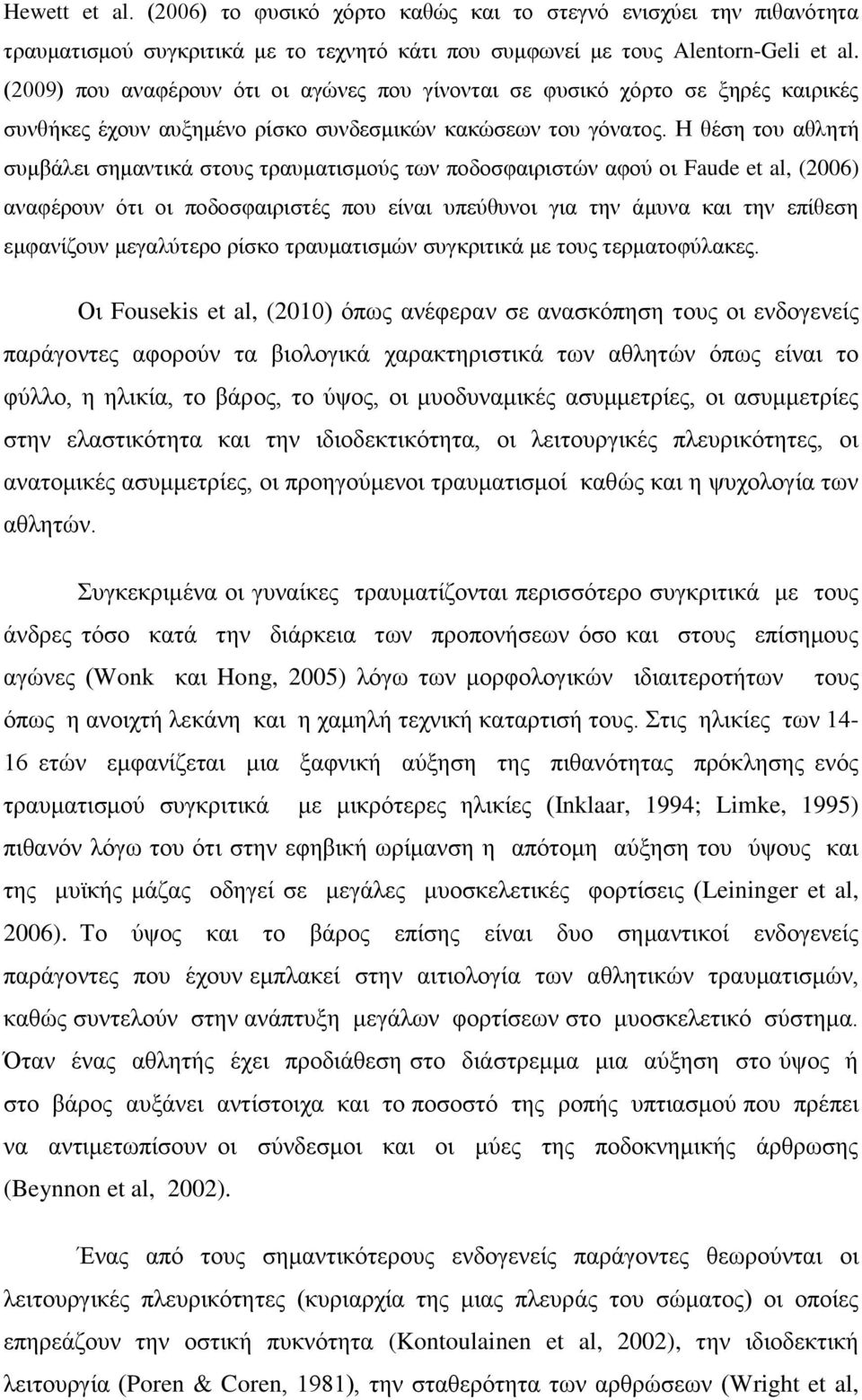 Η θέση του αθλητή συμβάλει σημαντικά στους τραυματισμούς των ποδοσφαιριστών αφού οι Faude et al, (2006) αναφέρουν ότι οι ποδοσφαιριστές που είναι υπεύθυνοι για την άμυνα και την επίθεση εμφανίζουν