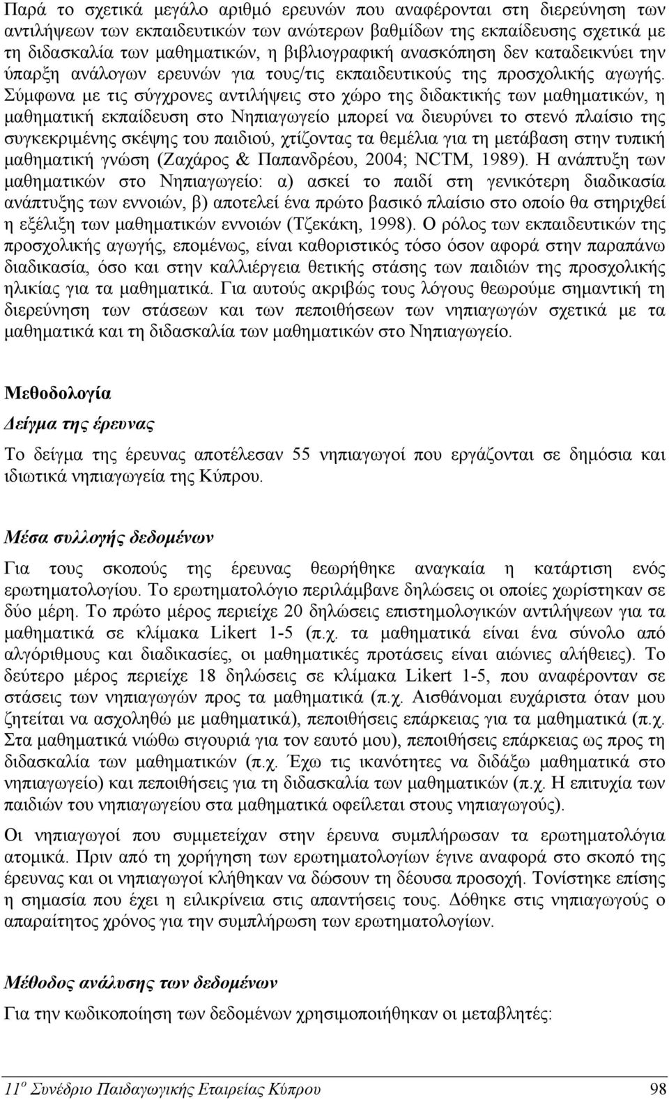 Σύμφωνα με τις σύγχρονες αντιλήψεις στο χώρο της διδακτικής των μαθηματικών, η μαθηματική εκπαίδευση στο Νηπιαγωγείο μπορεί να διευρύνει το στενό πλαίσιο της συγκεκριμένης σκέψης του παιδιού,