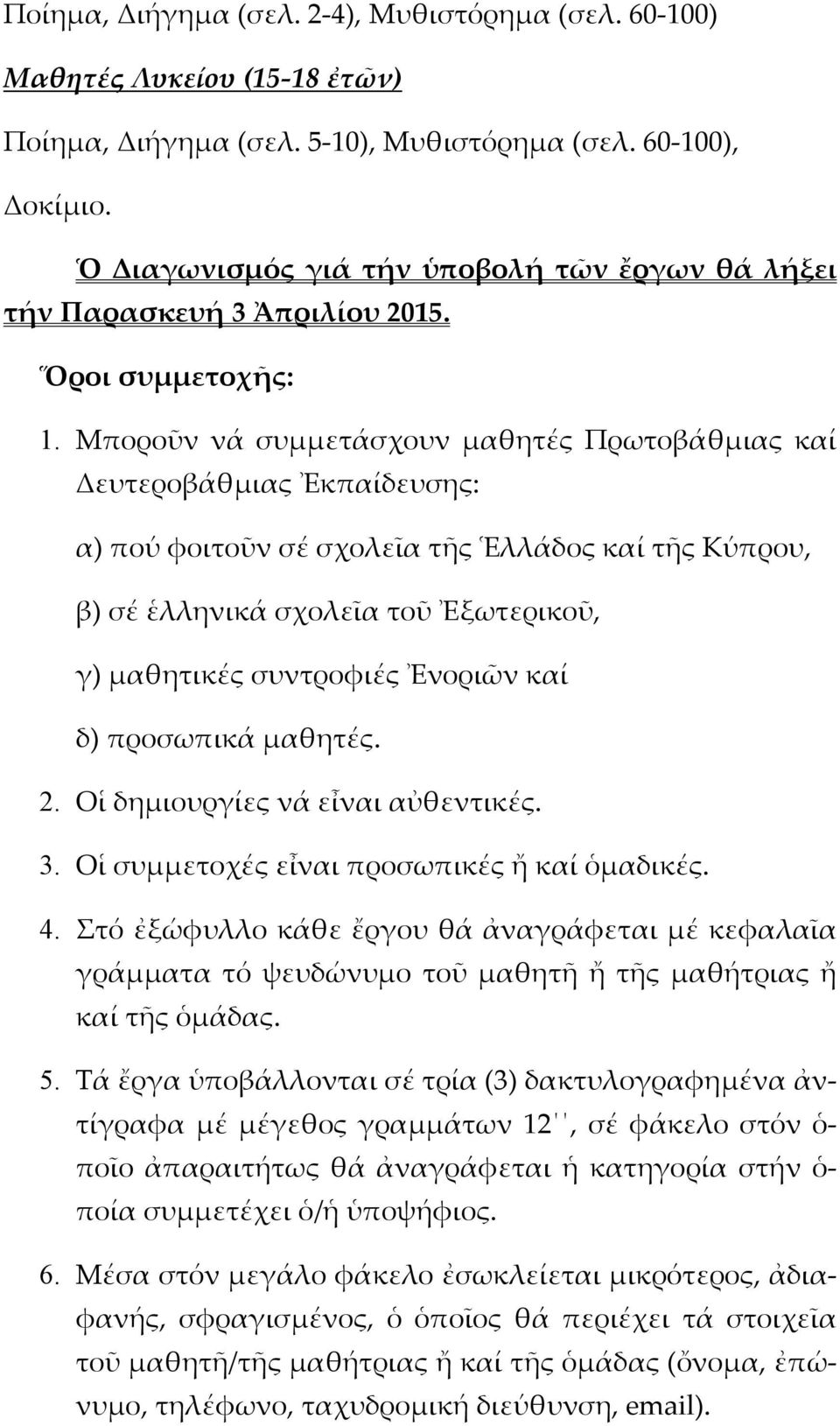 Μποροῦν νά συμμετάσχουν μαθητές Πρωτοβάθμιας καί Δευτεροβάθμιας Ἐκπαίδευσης: α) πού φοιτοῦν σέ σχολεῖα τῆς Ἑλλάδος καί τῆς Κύπρου, β) σέ ἑλληνικά σχολεῖα τοῦ Ἐξωτερικοῦ, γ) μαθητικές συντροφιές