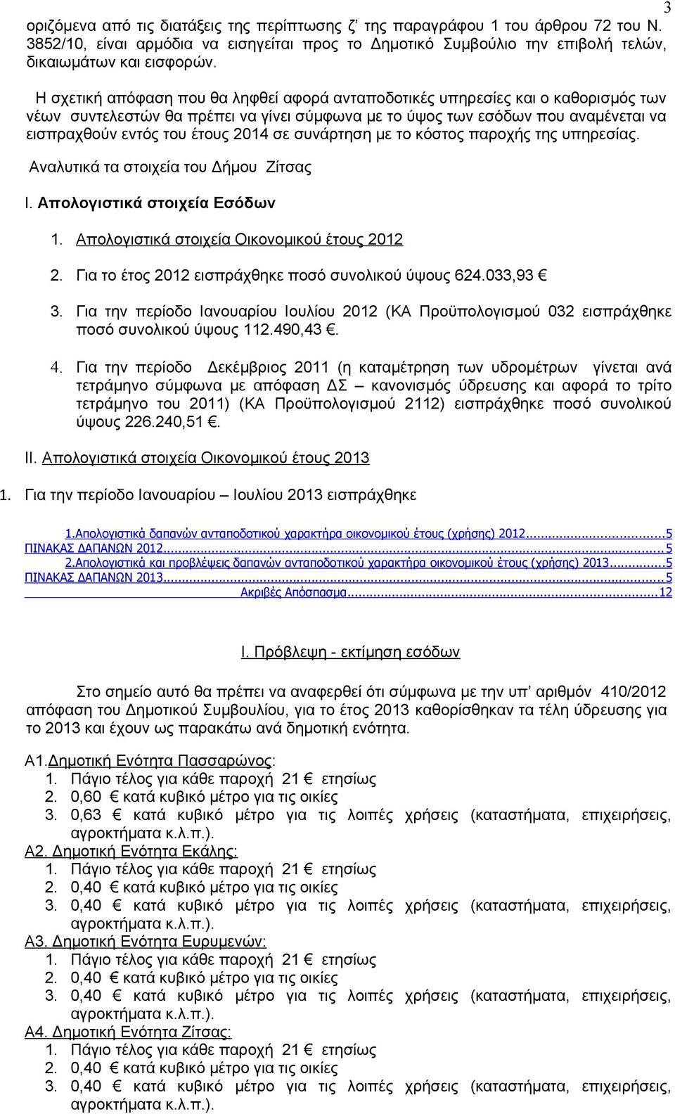 σε συνάρτηση με το κόστος παροχής της υπηρεσίας. Αναλυτικά τα στοιχεία του Δήμου Ζίτσας Ι. Απολογιστικά στοιχεία Εσόδων 1. Απολογιστικά στοιχεία Οικονομικού έτους 2012 2.
