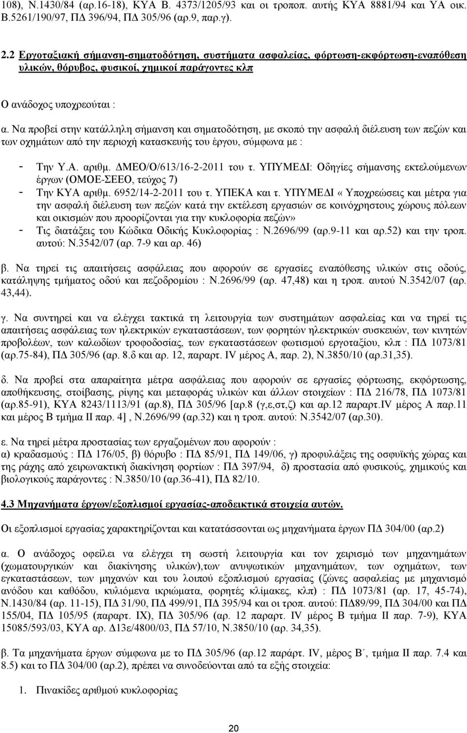 Να προβεί στην κατάλληλη σήμανση και σηματοδότηση, με σκοπό την ασφαλή διέλευση των πεζών και των οχημάτων από την περιοχή κατασκευής του έργου, σύμφωνα με : - Την Υ.Α. αριθμ.