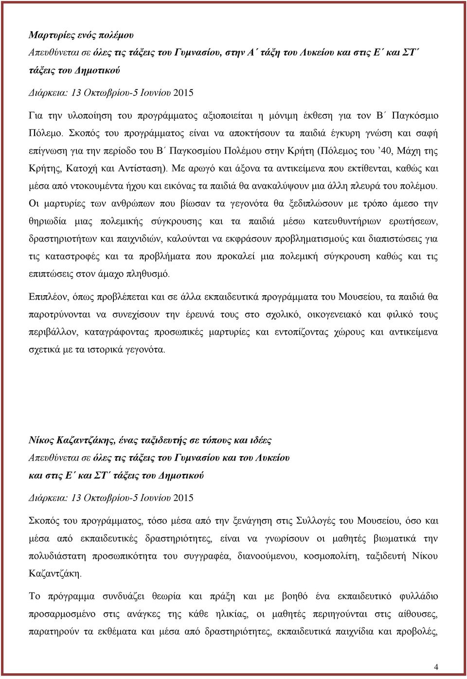 Σκοπός του προγράμματος είναι να αποκτήσουν τα παιδιά έγκυρη γνώση και σαφή επίγνωση για την περίοδο του Β Παγκοσμίου Πολέμου στην Κρήτη (Πόλεμος του 40, Μάχη της Κρήτης, Κατοχή και Αντίσταση).