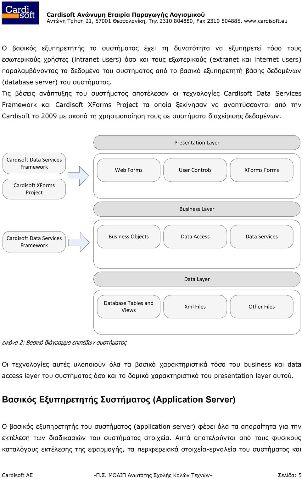 Τις βάσεις ανάπτυξης του συστήματος αποτέλεσαν οι τεχνολογίες Cardisoft Data Services Framework και Cardisoft XForms Project τα οποία ξεκίνησαν να αναπτύσσονται από την Cardisoft το 2009 με σκοπό τη