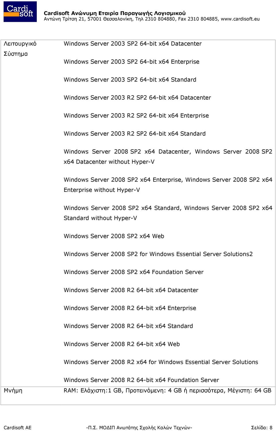 Hyper-V Windows Server 2008 SP2 x64 Enterprise, Windows Server 2008 SP2 x64 Enterprise without Hyper-V Windows Server 2008 SP2 x64 Standard, Windows Server 2008 SP2 x64 Standard without Hyper-V