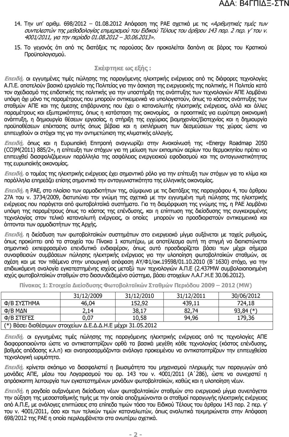 Σκέφτηκε ως εξής : Επειδή, οι εγγυηµένες τιµές πώλησης της παραγόµενης ηλεκτρικής ενέργειας από τις διάφορες τεχνολογίες Α.Π.Ε. αποτελούν βασικό εργαλείο της Πολιτείας για την άσκηση της ενεργειακής της πολιτικής.