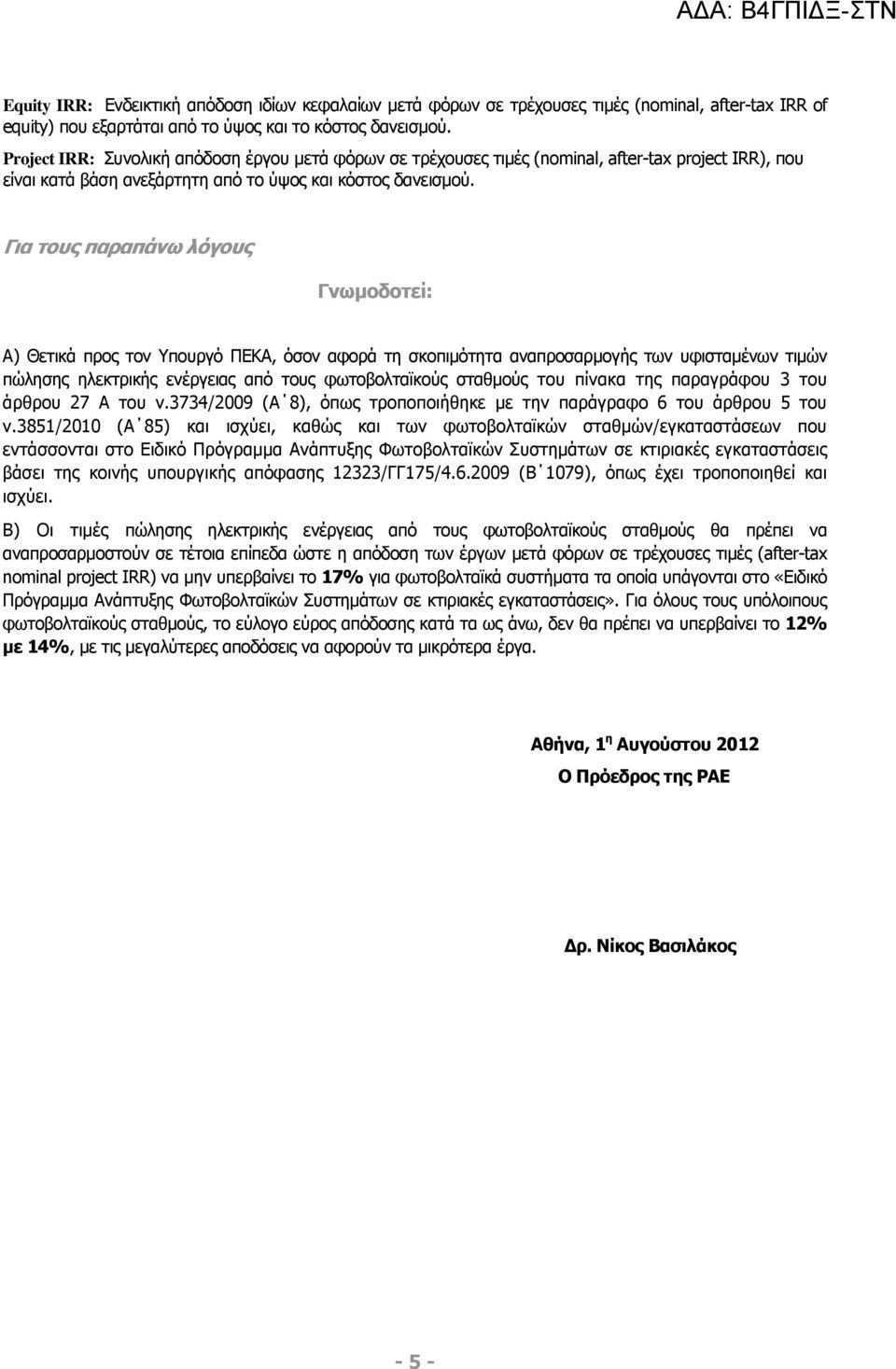Για τους παραπάνω λόγους Γνωµοδοτεί: Α) Θετικά προς τον Υπουργό ΠΕΚΑ, όσον αφορά τη σκοπιµότητα αναπροσαρµογής των υφισταµένων τιµών πώλησης ηλεκτρικής ενέργειας από τους φωτοβολταϊκούς σταθµούς του