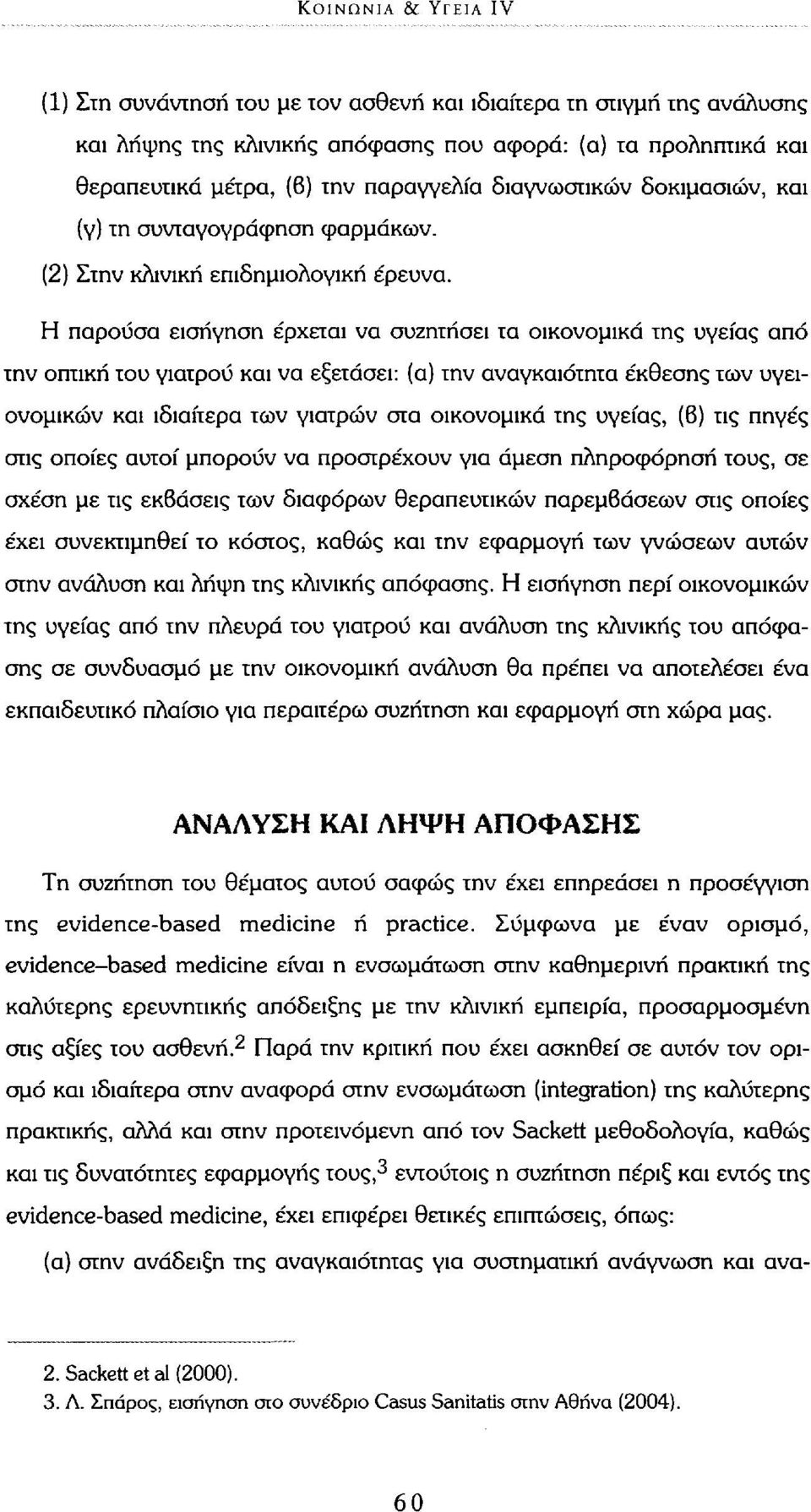 Η παρούσα εισήγηση έρχεται να συζητήσει τα οικονομικά της υγείας από την οπτική του γιατρού και να εξετάσει: (α) την αναγκαιότητα έκθεσης των υγειονομικών και ιδιαίτερα των γιατρών στα οικονομικά της