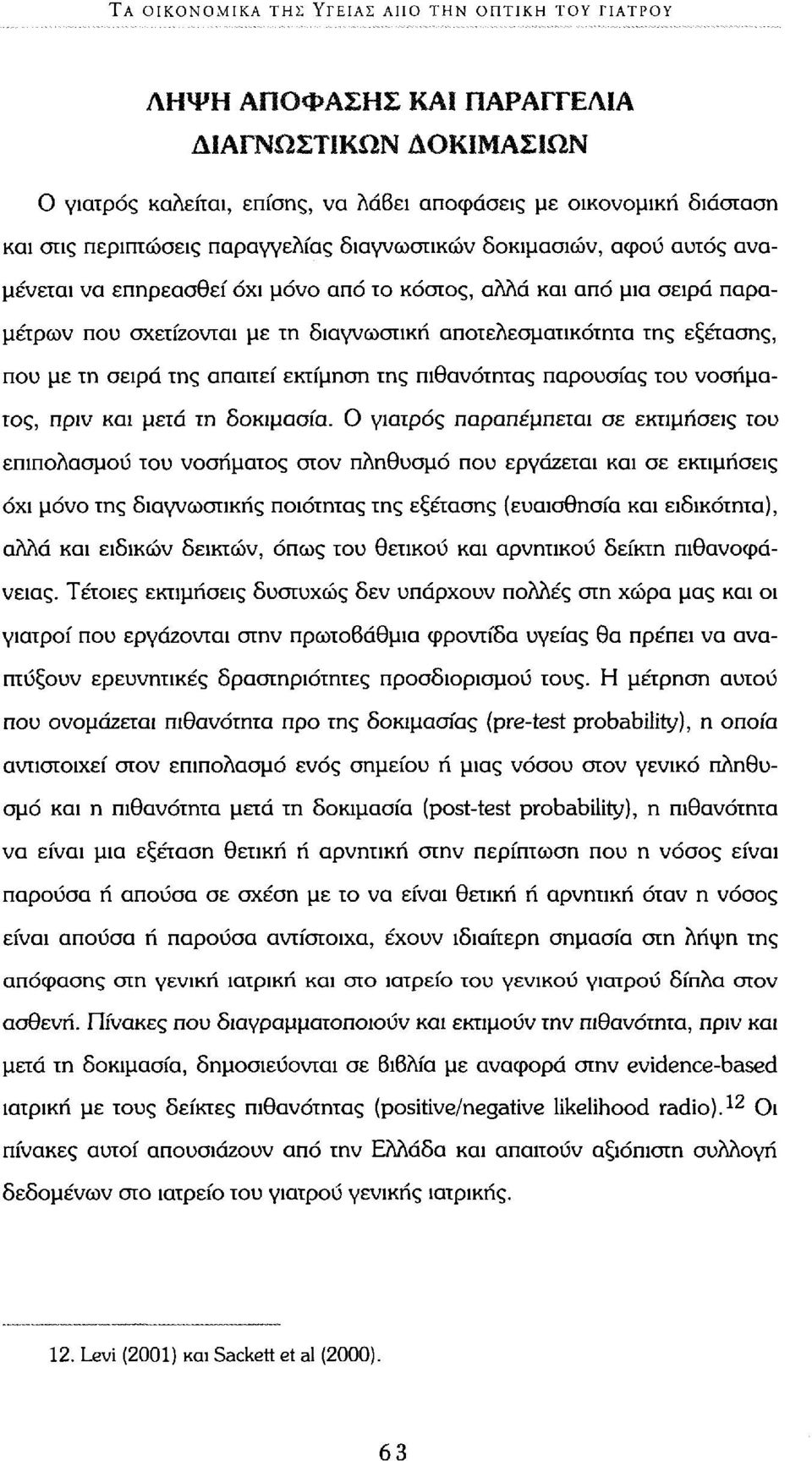 όχι μόνο από το κόστος, αλλά και από μια σειρά παραμέτρων που σχετίζονται με τη διαγνωστική αποτελεσματικότητα της εξέτασης, που με τη σειρά της απαιτεί εκτίμηση της πιθανότητας παρουσίας του