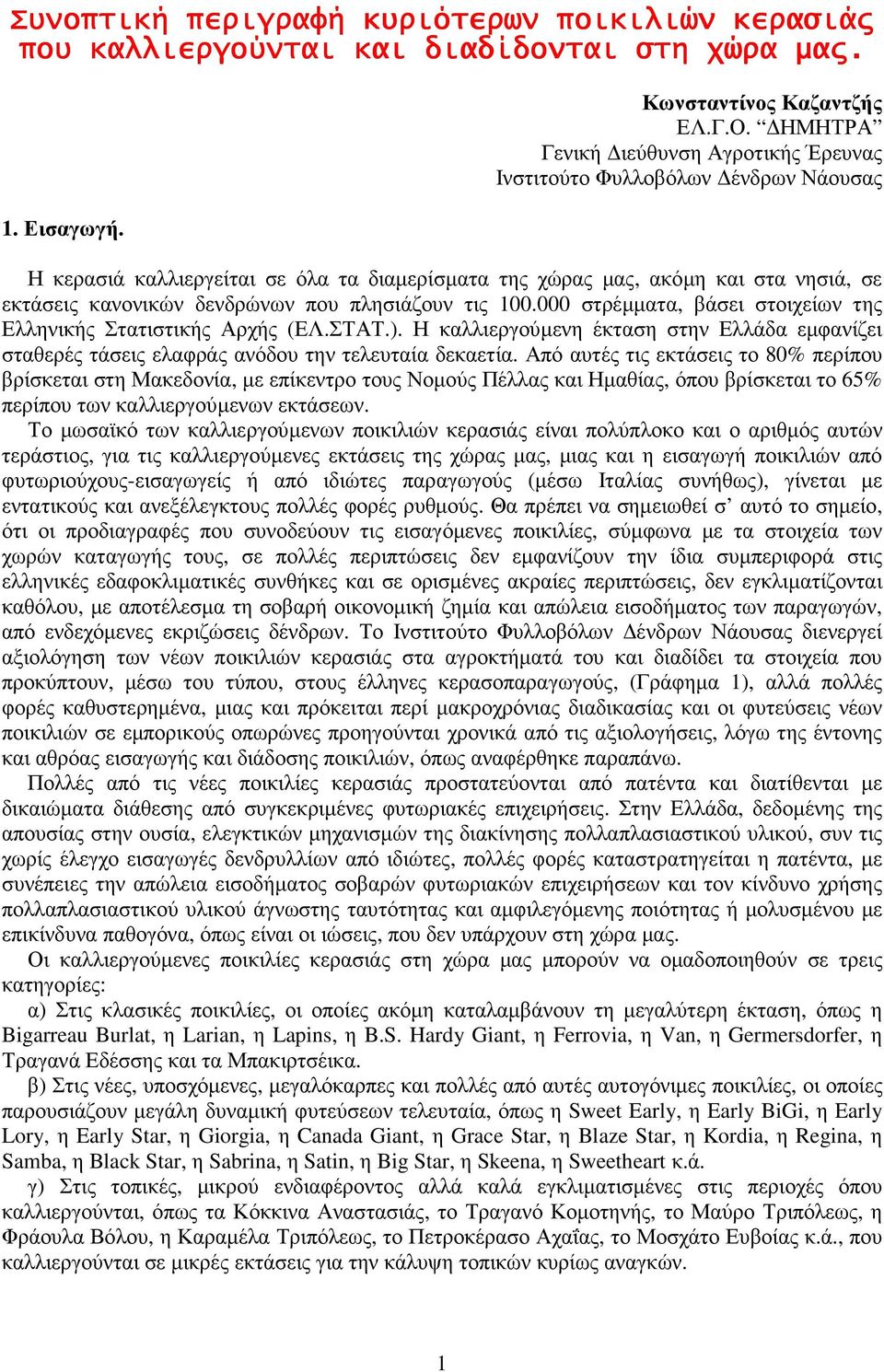 πλησιάζουν τις 100.000 στρέµµατα, βάσει στοιχείων της Ελληνικής Στατιστικής Αρχής (ΕΛ.ΣΤΑΤ.). Η καλλιεργούµενη έκταση στην Ελλάδα εµφανίζει σταθερές τάσεις ελαφράς ανόδου την τελευταία δεκαετία.