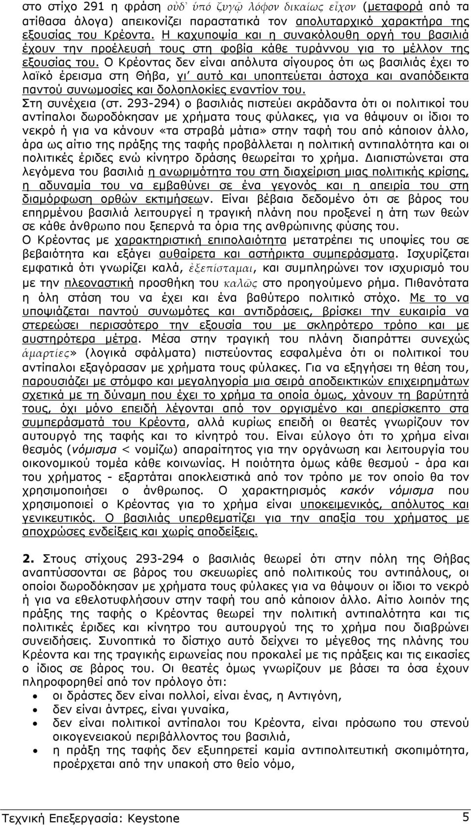 Ο Κρέοντας δεν είναι απόλυτα σίγουρος ότι ως βασιλιάς έχει το λαϊκό έρεισµα στη Θήβα, γι αυτό και υποπτεύεται άστοχα και αναπόδεικτα παντού συνωµοσίες και δολοπλοκίες εναντίον του. Στη συνέχεια (στ.