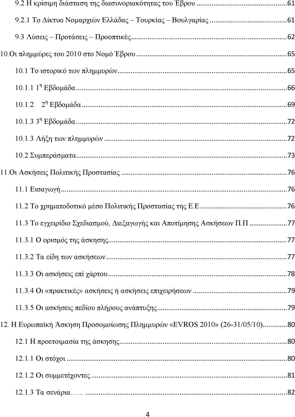 Οι Ασκήσεις Πολιτικής Προστασίας... 76 11.1 Εισαγωγή... 76 11.2 Το χρηµατοδοτικό µέσο Πολιτικής Προστασίας της Ε.Ε... 76 11.3 Το εγχειρίδιο Σχεδιασµού, ιεξαγωγής και Αποτίµησης Ασκήσεων Π.Π... 77 11.